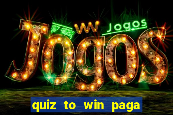 quiz to win paga mesmo quiz paga mesmo